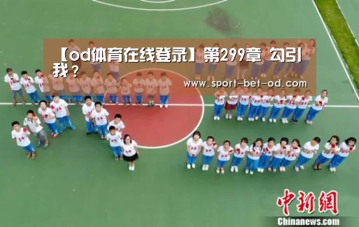 【od体育在线登录】第299章 勾引我?(图1) od体育在线