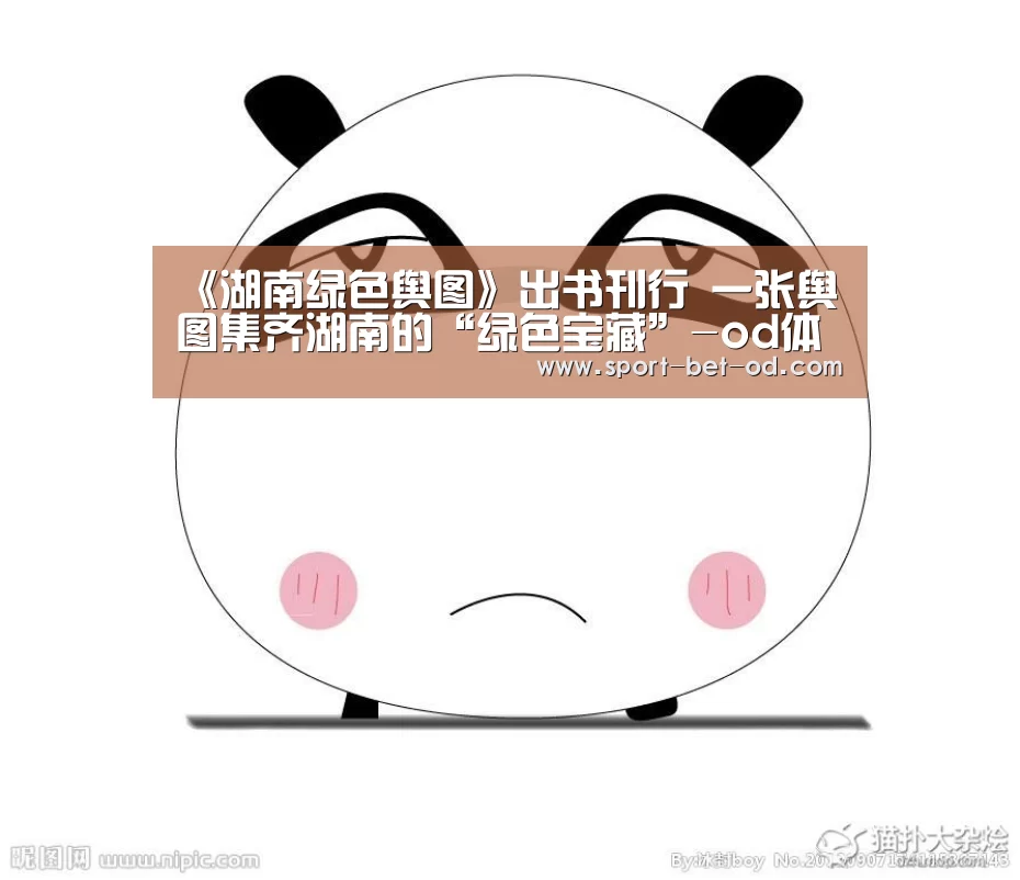 《湖南绿色舆图》出书刊行 一张舆图集齐湖南的“绿色宝藏”-od体育在线(图3) od体育在线