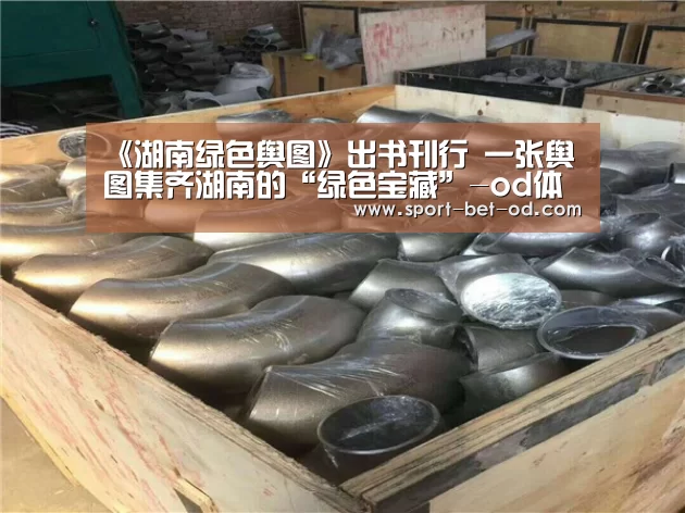 《湖南绿色舆图》出书刊行 一张舆图集齐湖南的“绿色宝藏”-od体育在线(图2) od体育在线
